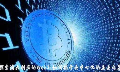 
探索澳大利亚的Web3：如何揭开去中心化的未来之幕