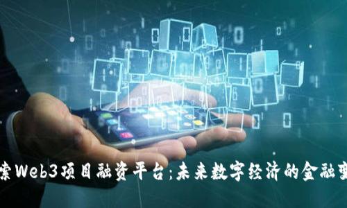 探索Web3项目融资平台：未来数字经济的金融变革