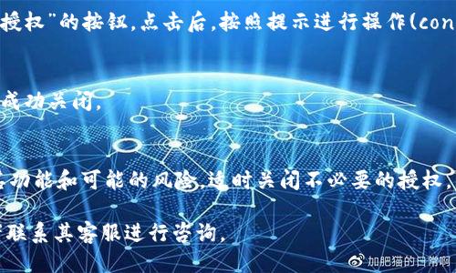 要关闭 TPWallet 中的授权，您可以按照以下步骤进行操作：

1. **打开 TPWallet**：
   首先，确保您已经在您的手机或计算机上打开了 TPWallet 应用。

2. **登录账号**：
   使用您的账户信息登录到 TPWallet。如果您尚未登录，请根据提示完成登录。

3. **查找授权管理**：
   登录后，通常在主界面或者设置菜单中，找到“授权”或者“权限管理”的选项。这个选项的位置可能会因应用版本不同而略有不同。

4. **查看已授权的应用**：
   在授权管理界面，您会看到一个列表，显示所有已经授权的应用或合约。您可以找到您想要关闭授权的项目。

5. **关闭授权**：
   点击您想要取消授权的项目，通常会有一个“取消授权”或“关闭授权”的按钮。点击后，按照提示进行操作(confirm 或者 verify），输入必要的密码或认证信息以确认您的操作。

6. **确认操作**：
   完成以上步骤后，建议您再次查看授权管理界面，确保授权已经成功关闭。

7. **安全考虑**：
   在管理授权时，请保持警惕。特别是对不熟悉的合约，确保了解其功能和可能的风险，适时关闭不必要的授权，以保护您的资金安全。

如果在操作过程中遇到困难，建议查阅 TPWallet 的帮助文档或者联系其客服进行咨询。