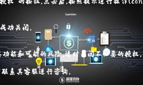 要关闭 TPWallet 中的授权，您可以按照以下步骤进行操作：

1. **打开 TPWallet**：
   首先，确保您已经在您的手机或计算机上打开了 TPWallet 应用。

2. **登录账号**：
   使用您的账户信息登录到 TPWallet。如果您尚未登录，请根据提示完成登录。

3. **查找授权管理**：
   登录后，通常在主界面或者设置菜单中，找到“授权”或者“权限管理”的选项。这个选项的位置可能会因应用版本不同而略有不同。

4. **查看已授权的应用**：
   在授权管理界面，您会看到一个列表，显示所有已经授权的应用或合约。您可以找到您想要关闭授权的项目。

5. **关闭授权**：
   点击您想要取消授权的项目，通常会有一个“取消授权”或“关闭授权”的按钮。点击后，按照提示进行操作(confirm 或者 verify），输入必要的密码或认证信息以确认您的操作。

6. **确认操作**：
   完成以上步骤后，建议您再次查看授权管理界面，确保授权已经成功关闭。

7. **安全考虑**：
   在管理授权时，请保持警惕。特别是对不熟悉的合约，确保了解其功能和可能的风险，适时关闭不必要的授权，以保护您的资金安全。

如果在操作过程中遇到困难，建议查阅 TPWallet 的帮助文档或者联系其客服进行咨询。