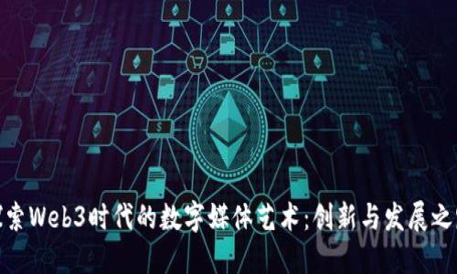 探索Web3时代的数字媒体艺术：创新与发展之路