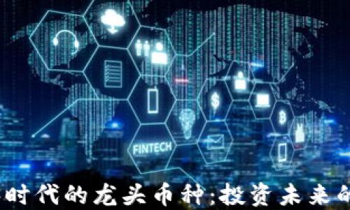 
解读Web3时代的龙头币种：投资未来的关键所在
