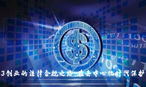 ```xml
探索Web3创业的法律合规之路：在去中心化时代保护你的创意