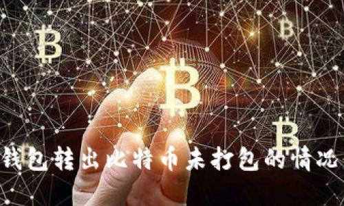 如何处理钱包转出比特币未打包的情况：完整指南