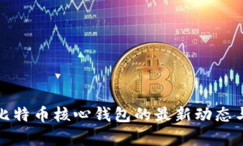 全面解析比特币核心钱包的最新动态与使用技巧