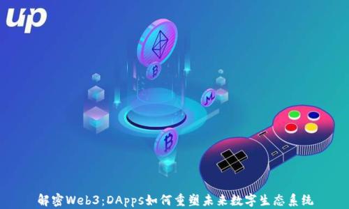 
解密Web3：DApps如何重塑未来数字生态系统