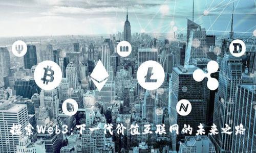 探索Web3：下一代价值互联网的未来之路