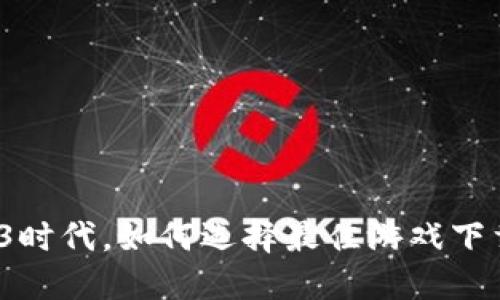 在Web3时代，如何选择最佳游戏下载平台？