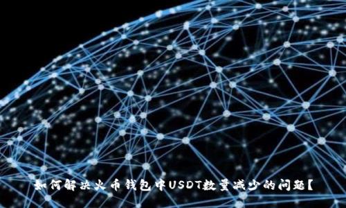 如何解决火币钱包中USDT数量减少的问题？