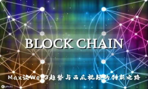 Max谈Web3趋势与西瓜视频的创新之路