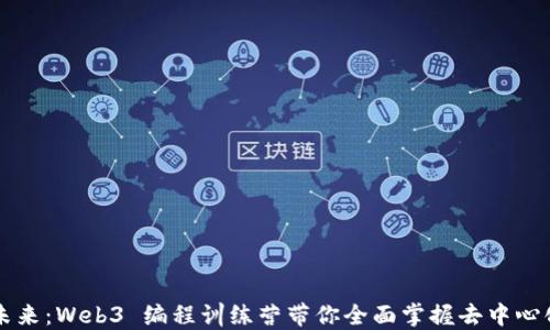 
解锁未来：Web3 编程训练营带你全面掌握去中心化技术