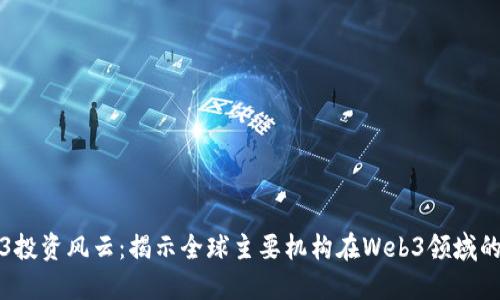 Web3投资风云：揭示全球主要机构在Web3领域的布局