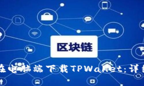 如何在电脑端下载TPWallet：详细指南