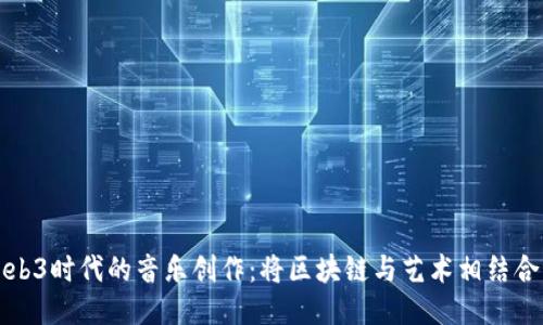 探索Web3时代的音乐创作：将区块链与艺术相结合的未来