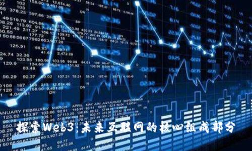 探索Web3：未来互联网的核心组成部分