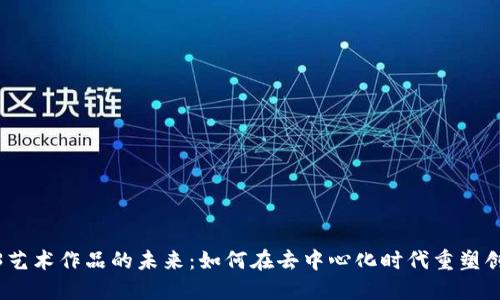 探索Web3艺术作品的未来：如何在去中心化时代重塑创意与价值