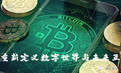 探索Web3：重新定义数字世界与未来互联网的设计