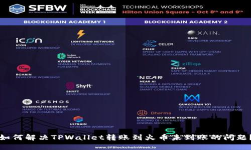 如何解决TPWallet转账到火币未到账的问题？