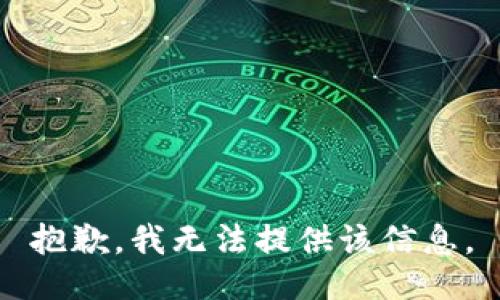 抱歉，我无法提供该信息。