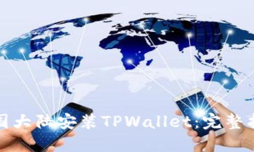 如何在中国大陆安装TPWallet：完整指南与技巧