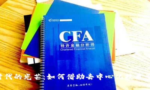 Web3时代的光芒：如何借助去中心化技术重塑未来