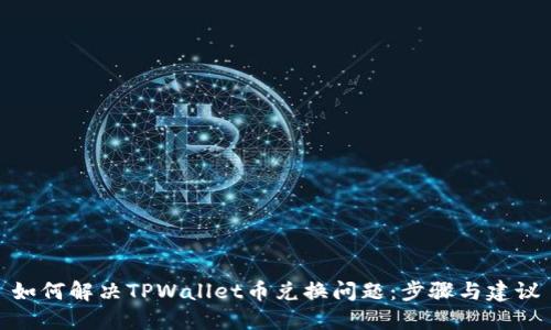 如何解决TPWallet币兑换问题：步骤与建议