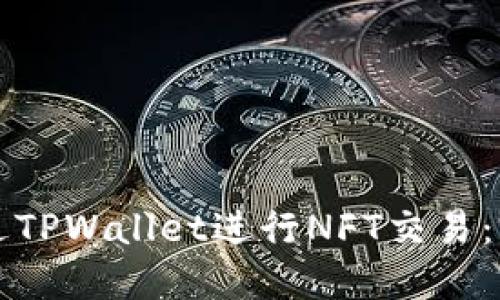如何通过TPWallet进行NFT交易：完整指南