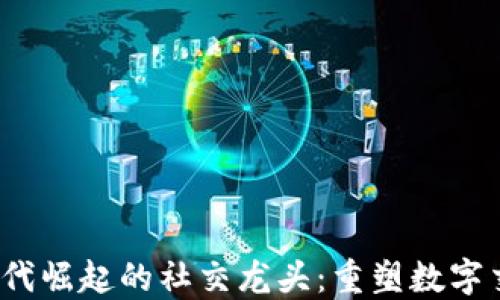 
在Web3时代崛起的社交龙头：重塑数字交流的未来