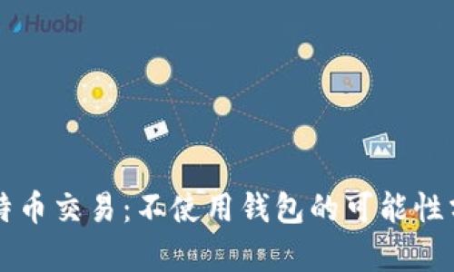 比特币交易：不使用钱包的可能性分析
