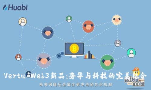 Vertu Web3新品：奢华与科技的完美结合