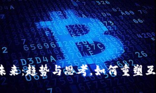 Web3的未来：趋势与思考，如何重塑互联网格局