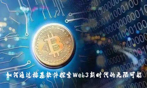 如何通过榕基软件探索Web3新时代的无限可能