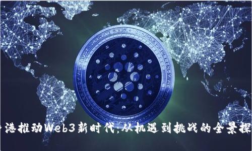 香港推动Web3新时代：从机遇到挑战的全景探索