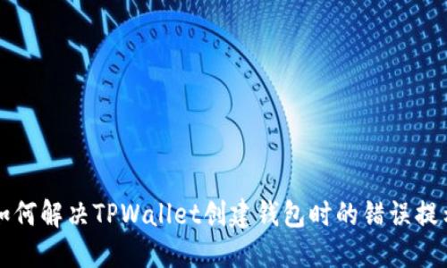 如何解决TPWallet创建钱包时的错误提示