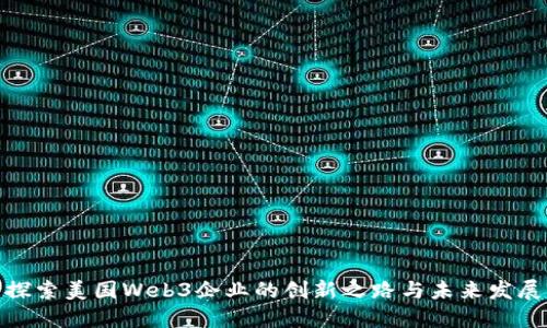 探索美国Web3企业的创新之路与未来发展