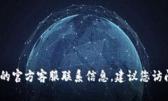 抱歉，我无法提供具体的客服电话信息。如果您