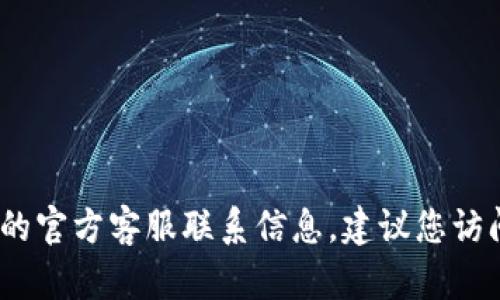 抱歉，我无法提供具体的客服电话信息。如果您需要获取TPWallet的官方客服联系信息，建议您访问TPWallet的官方网站或相关的社交媒体平台以获取最新的信息。