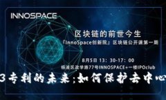 探索Web3专利的未来：如何保护去中心