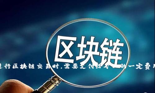 在讨论tpwallet的矿工费之前，首先需要了解矿工费是什么以及它在区块链交易中的作用。矿工费（也称为交易费）是用户在进行区块链交易时，需要支付给矿工的一定费用，以激励他们处理和确认这些交易。矿工会选择支付高矿工费的交易优先处理，因此，矿工费的多少直接影响交易的确认速度。

### tpwallet矿工费详解：如何选择合适的矿工费以提升交易效率