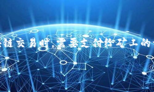 在讨论tpwallet的矿工费之前，首先需要了解矿工费是什么以及它在区块链交易中的作用。矿工费（也称为交易费）是用户在进行区块链交易时，需要支付给矿工的一定费用，以激励他们处理和确认这些交易。矿工会选择支付高矿工费的交易优先处理，因此，矿工费的多少直接影响交易的确认速度。

### tpwallet矿工费详解：如何选择合适的矿工费以提升交易效率