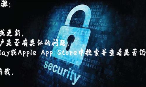 很抱歉，我无法为您提供有关“tpwallet”的具体信息。可能是因为“tpwallet”是一个特定的应用程序、服务或平台，而我的数据截止到2023年10月，我无法访问实时互联网信息或更新。

如果您正在寻找有关tpwallet的进一步信息，建议您尝试以下几个步骤：

1. **官方网站**：访问tpwallet的官方网站以获取最新信息和支持。
2. **社交媒体**：查找tpwallet的官方社交媒体账号，可能会有公告或更新。
3. **社区论坛**：在相关的社区论坛或社交平台上提问，看看其他用户是否有类似的问题。
4. **应用商店**：如果tpwallet是一个应用程序，您可以在Google Play或Apple App Store中搜索并查看是否仍然可用。

希望这能对您有所帮助！如果有其他问题或需要进一步的信息，请告诉我。
