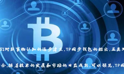 TP同步钱包通常是指一种加密货币钱包，它用于存储、管理和交易加密货币。具体来说，“TP”可能代表“Trustless Protocol”或“Token Protocol”等相关概念，而同步钱包则指的是能够与区块链网络进行实时同步的功能。这类钱包可以让用户实时查看他们的资产余额和交易历史，而无需在本地存储大量数据。

以下是关于TP同步钱包的一些详细介绍：

什么是TP同步钱包？
TP同步钱包是一种数字钱包，专门设计用于存储和管理各种加密货币。与传统钱包不同，TP同步钱包能够实时连接到区块链，这意味着用户的余额和交易信息是实时更新的。这种技术确保了用户能够获得最新的交易数据，同时也提高了安全性，因为钱包不需要下载整个区块链数据。

TP同步钱包的工作原理
TP同步钱包通过与区块链网络的节点进行通信来获取交易和区块信息。用户在使用钱包时，钱包会向区块链网络请求最近的交易数据，并在用户的界面上实时更新。这种同步机制不仅提供了即时的资产信息，还可以更早地识别潜在的安全威胁。此外，由于不需要储存整个区块链数据，用户的设备可以节省大量的存储空间。

TP同步钱包的优势
1. **实时更新**：用户可以随时查看最新的交易和余额信息，确保他们获取到最新的市场动态。
2. **节省存储空间**：由于不需要下载整个区块链，用户的设备不会受到存储空间不足的困扰。
3. **提高安全性**：TP同步钱包通常采用更先进的安全技术，例如多重签名和加密保护，使用户的资产更加安全。
4. **用户友好的界面**：大多数TP同步钱包都具有直观的用户界面，方便用户进行操作和管理他们的加密资产。

如何选择TP同步钱包？
选择合适的TP同步钱包时，用户应考虑以下几个因素：
1. **安全性**：确保所选钱包提供强大的安全措施，如两步验证和数据加密。
2. **用户评价**：查看其他用户的反馈和评价，了解钱包的可靠性和稳定性。
3. **支持的币种**：确认钱包支持你想要存储和交易的加密货币。
4. **用户界面**：确保钱包的界面直观，易于使用，特别适合新手用户。

TP同步钱包的常见误区
1. **不需要保护**：很多用户认为钱包只要有密码就安全，实际上，强大的安全措施是保障资产安全的关键。
2. **只能在电脑使用**：许多TP同步钱包也提供移动应用，方便用户随时随地管理资产。
3. **不能恢复密码**：一些用户认为一旦忘记钱包密码，就无法找回资产，其实，很多钱包提供密码恢复选项。

文化视角下的TP同步钱包
在现代社会，尤其是在数字经济飞速发展的今天，越来越多的人开始接触和使用加密货币。在这一改变中，可以说“看见才相信”，这句话反映了人们对新事物认知的逐步建立。TP同步钱包的推出，正是对这种“看见”的极大强调。用户通过实时数据监控，能够更好地把握市场脉动，从而做出明智的投资决策。

总结
TP同步钱包为加密货币用户提供了一种便捷、安全的资产管理方式。通过实时同步和高效的安全措施，用户能够在复杂的数字货币市场中游刃有余。随着技术的发展和市场的日益成熟，可以预见，TP同步钱包将成为更多用户管理资产的首选工具。在未来的数字经济中，不妨“早起的鸟儿有虫吃”，及时了解市场动态，才能在投资中把握更多机会。