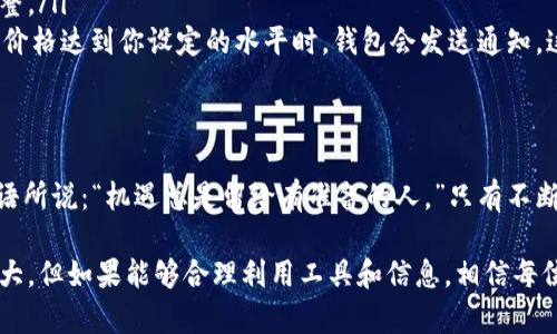 如何在TPWallet新版中查看数字货币单价的详细指南
TPWallet, 查看单价, 数字货币, 钱包使用/guanjianci

引言：为什么关注数字货币单价
在这个快速发展的数字货币时代，了解当前的单价对于投资者来说尤为重要。无论你是刚刚入门的小白，还是经验丰富的投资老手，了解如何在TPWallet中快速准确地查看数字货币的单价，都能帮助你做出更明智的投资决策。

TPWallet简介
TPWallet是一款功能强大的数字货币钱包，旨在为用户提供便捷的资产管理工具。它不仅支持多种数字货币的存储，还集成了实时行情查询功能，使用户能够随时掌握市场动态。正如古话所说：“不怕慢，就怕站。”在投资的道路上，把握时机是成功的关键。

如何查看数字货币的单价
在TPWallet新版中，查看单价的步骤相对简单。以下是具体的操作方法：
ol
    listrong打开TPWallet应用：/strong确保你的手机上已经安装了TPWallet应用，并且进行过注册和登录。/li
    listrong进入首页：/strong打开应用后，你将看到首页，展现了你所有的数字资产。你可以在这里直接查看各类数字货币的资产总值。/li
    listrong查找特定币种：/strong如果你想查看某一种特定的数字货币的单价，可以通过首页的搜索框输入币种名称。当你找到目标币种后，点击进入该币种的详细页面。/li
    listrong查看单价：/strong在币种的详情页中，通常可以看到实时价格、涨跌幅、24小时交易量等信息。这些数据会帮助你分析币种的趋势。/li
/ol

使用TPWallet查看单价的注意事项
要有效利用TPWallet查看单价，有几个注意事项：
ul
    listrong确保网络连接良好：/strong由于市场数据是实时更新的，良好的网络连接可以确保你看到的是最新信息。/li
    listrong定期关注市场动态：/strong市场瞬息万变，建议用户定期查看市场变化，以便及时做出调整。/li
    listrong利用提醒功能：/strongTPWallet提供了价格提醒功能，你可以设定一个关注价格，当币种价格达到你设定的水平时，钱包会发送通知，这对投资决策非常有帮助。/li
/ul

总结：熟悉TPWallet，把握投资机会
掌握如何在TPWallet新版中查看数字货币单价是每位投资者都应该具备的基本技能。正如一句民间谚语所说：“机遇总是留给有准备的人。”只有不断学习和掌握相关的技能，才能在数字货币的浪潮中立于不败之地。

希望通过这篇文章，你能更加熟悉TPWallet，快速找到自己想要的信息。同时，数字货币市场虽然波动较大，但如果能够合理利用工具和信息，相信每位投资者都能在其中找到属于自己的机会。如有其他问题，欢迎随时询问！