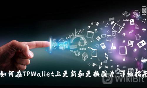 如何在TPWallet上更新和更换图片：详细指南