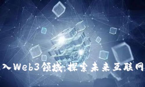 如何顺利进入Web3领域：探索未来互联网的关键一步