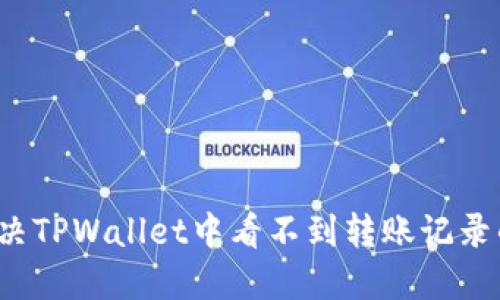 如何解决TPWallet中看不到转账记录的问题？