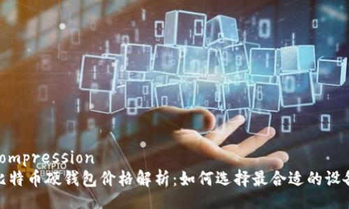 compression
比特币硬钱包价格解析：如何选择最合适的设备