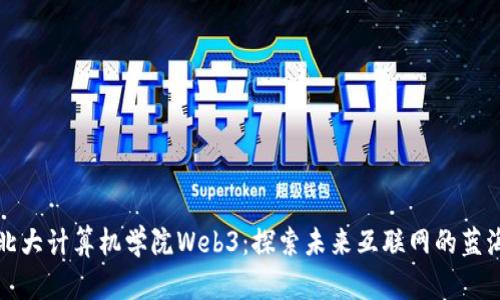 北大计算机学院Web3：探索未来互联网的蓝海
