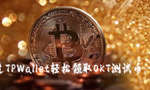如何通过TPWallet轻松领取OKT测试币：详细指南