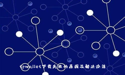 tpwallet下载失败的原因及解决办法